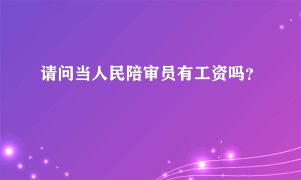 请问当人民陪审员有工资吗？