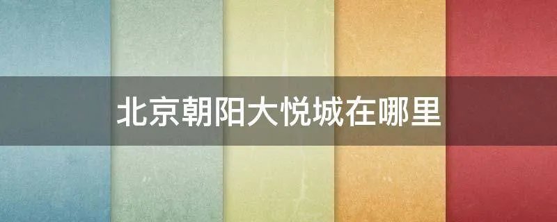 北京朝阳大悦城在哪里