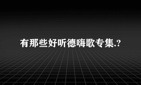 有那些好听德嗨歌专集.?