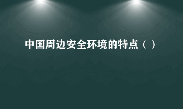 中国周边安全环境的特点（）