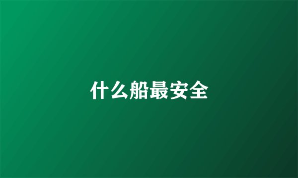 什么船最安全