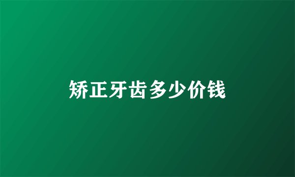 矫正牙齿多少价钱