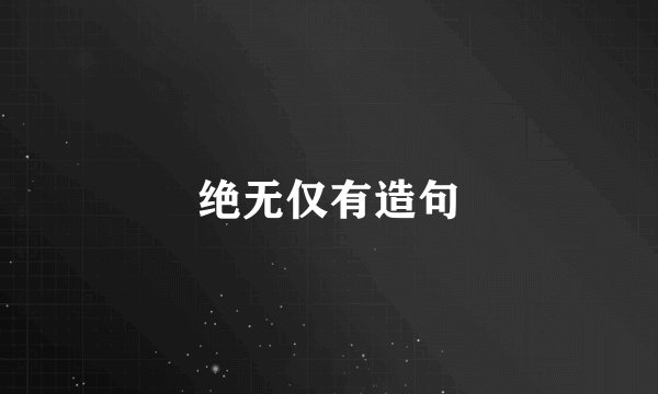 绝无仅有造句