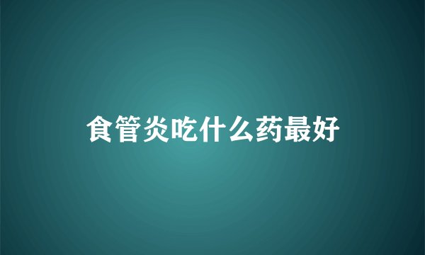 食管炎吃什么药最好