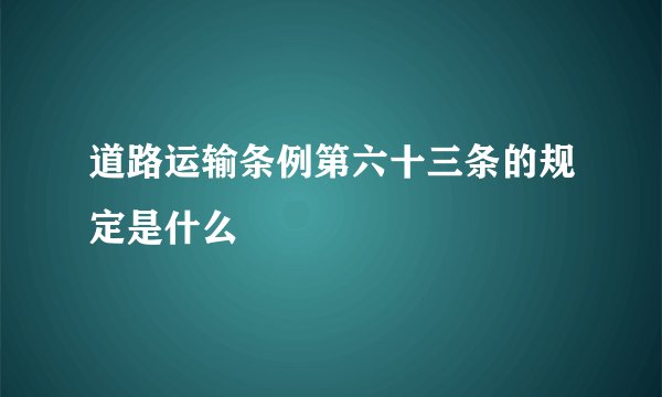 道路运输条例第六十三条的规定是什么