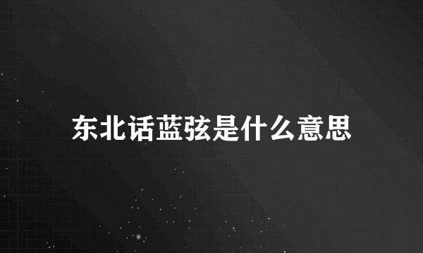 东北话蓝弦是什么意思