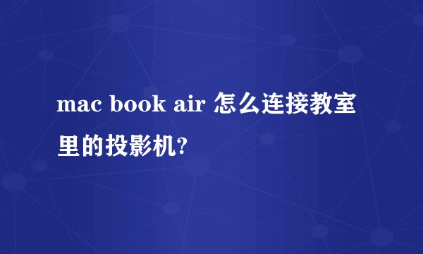 mac book air 怎么连接教室里的投影机?