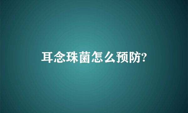 耳念珠菌怎么预防?