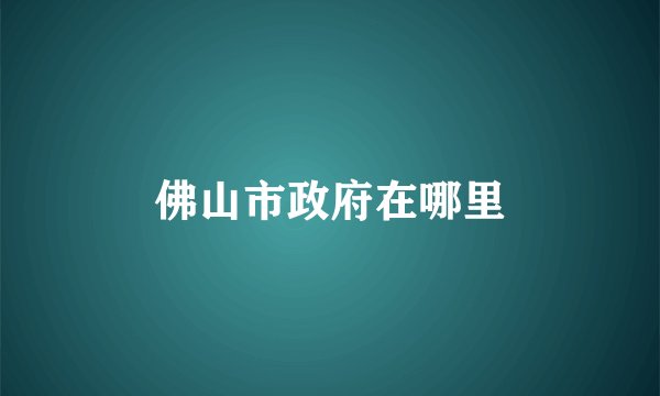 佛山市政府在哪里