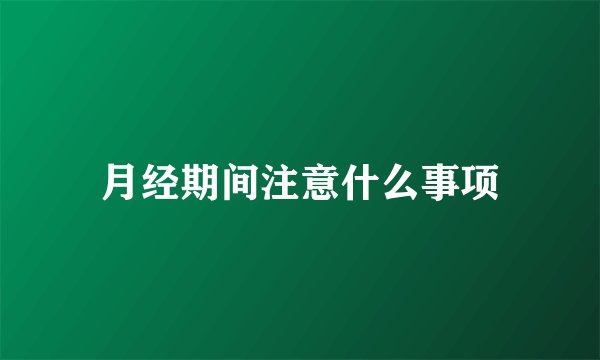月经期间注意什么事项