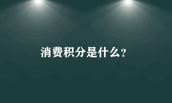 消费积分是什么？