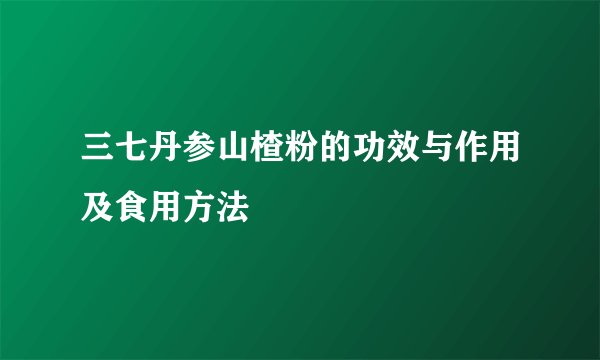 三七丹参山楂粉的功效与作用及食用方法