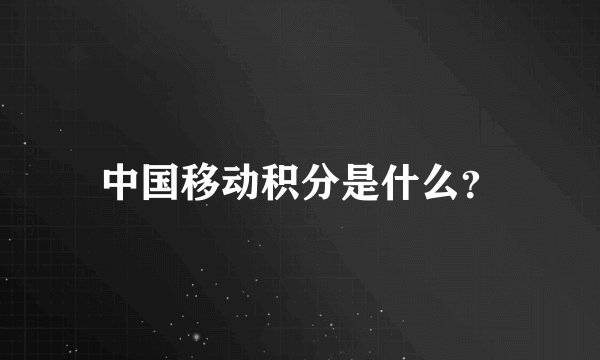 中国移动积分是什么？