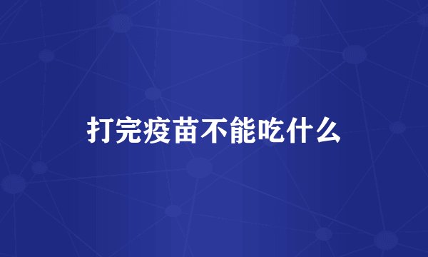 打完疫苗不能吃什么