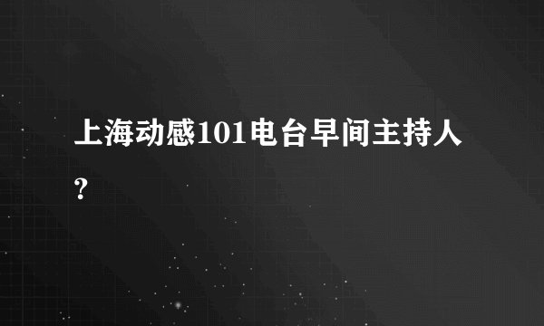 上海动感101电台早间主持人？