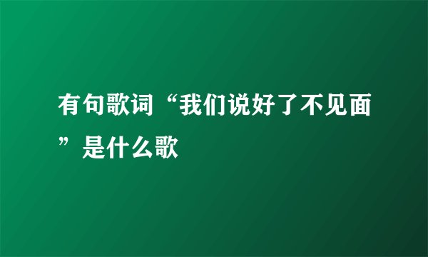 有句歌词“我们说好了不见面”是什么歌