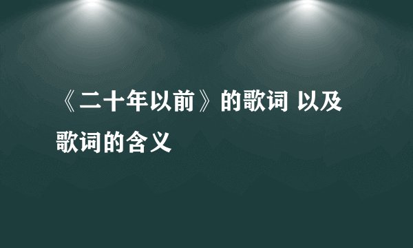 《二十年以前》的歌词 以及歌词的含义