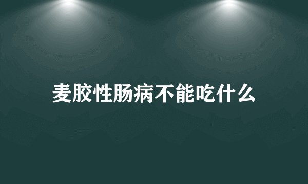 麦胶性肠病不能吃什么
