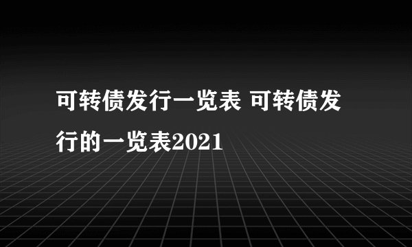 可转债发行一览表 可转债发行的一览表2021