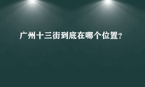 广州十三街到底在哪个位置?