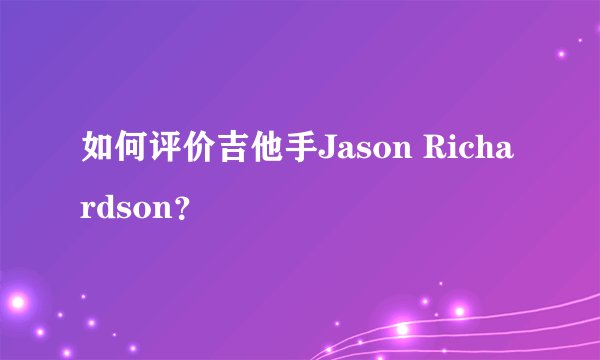 如何评价吉他手Jason Richardson?