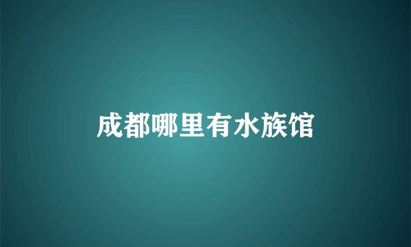 成都哪里有水族馆