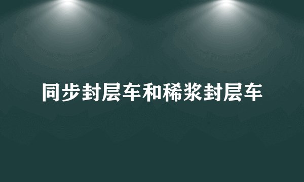 同步封层车和稀浆封层车