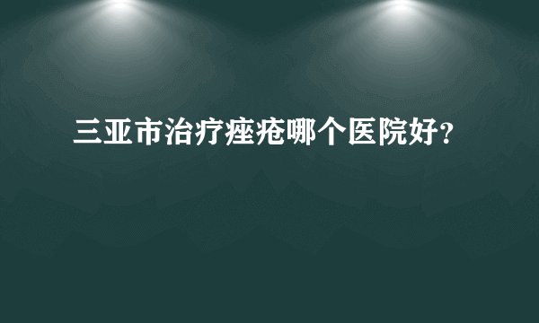 三亚市治疗痤疮哪个医院好？