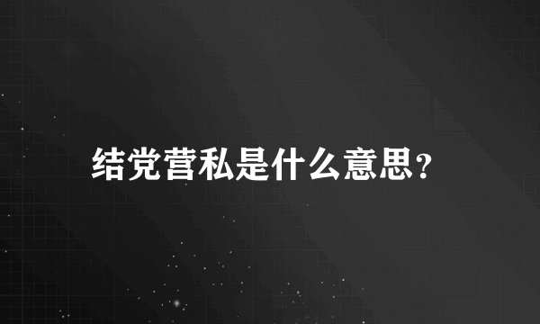 结党营私是什么意思？