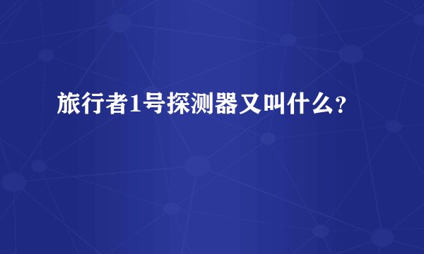 旅行者1号探测器又叫什么？