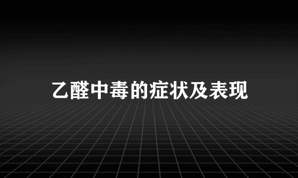 乙醛中毒的症状及表现