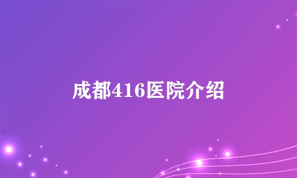 成都416医院介绍