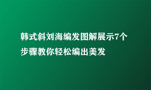 韩式斜刘海编发图解展示7个步骤教你轻松编出美发
