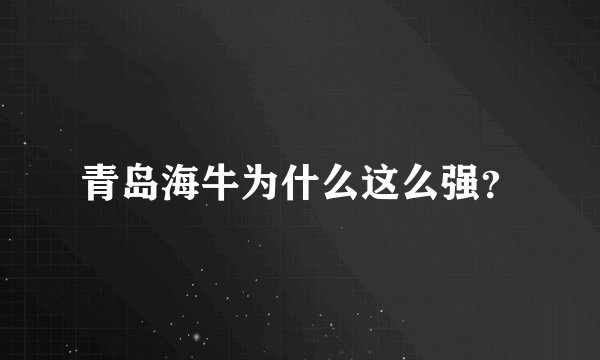青岛海牛为什么这么强？