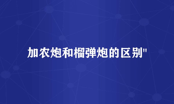 加农炮和榴弹炮的区别