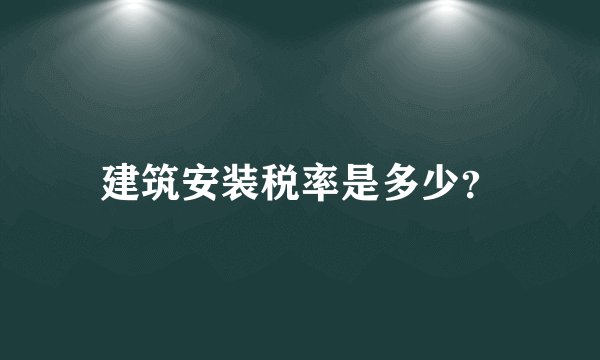 建筑安装税率是多少？