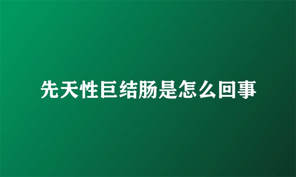 先天性巨结肠是怎么回事
