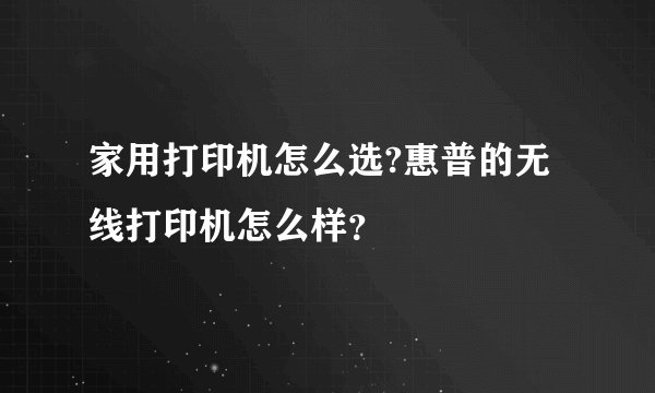 家用打印机怎么选?惠普的无线打印机怎么样?