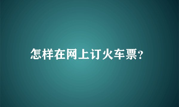 怎样在网上订火车票？
