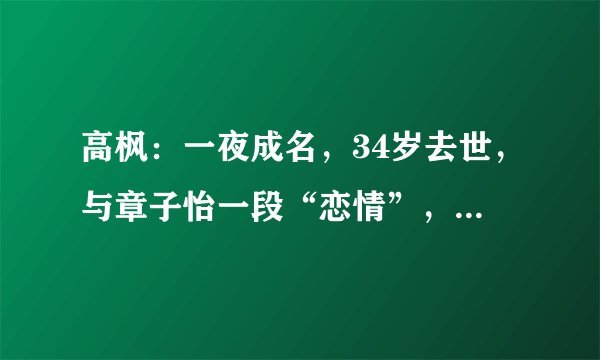 高枫:一夜成名,34岁去世,与章子怡一段“恋情”,至死未被承认