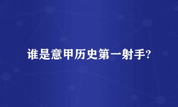 谁是意甲历史第一射手?