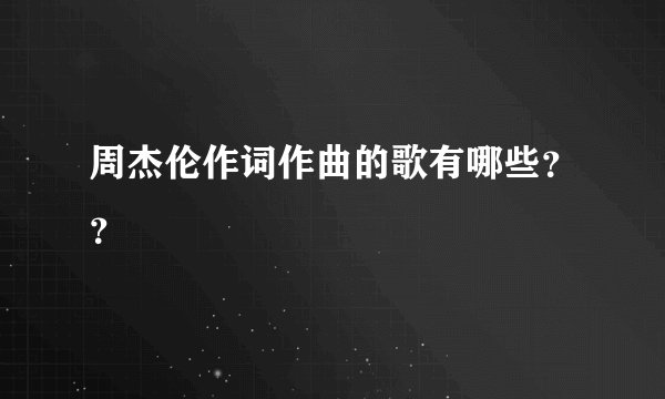 周杰伦作词作曲的歌有哪些？？