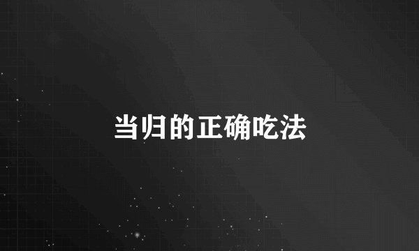 当归的正确吃法