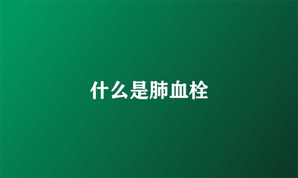 什么是肺血栓