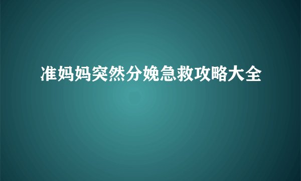 准妈妈突然分娩急救攻略大全