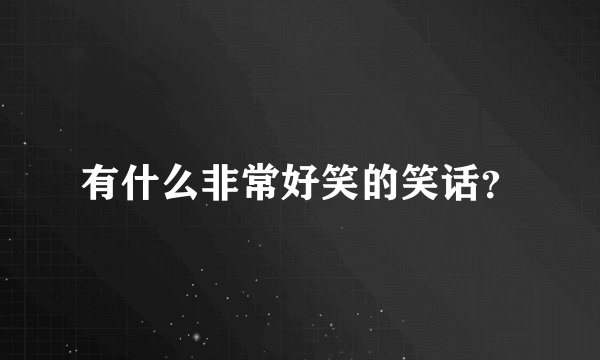 有什么非常好笑的笑话？