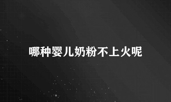 哪种婴儿奶粉不上火呢