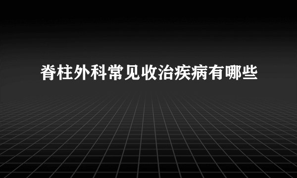 脊柱外科常见收治疾病有哪些
