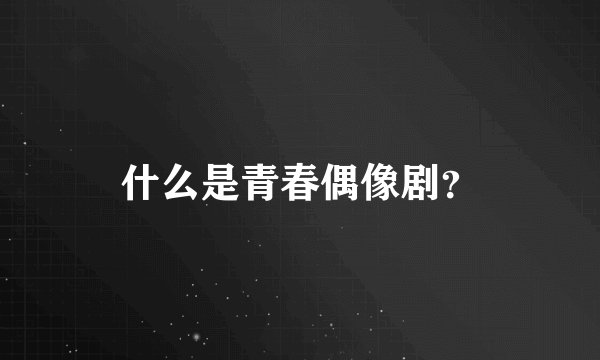 什么是青春偶像剧?