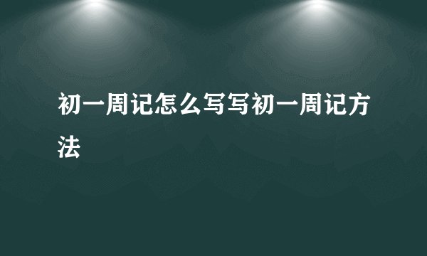 初一周记怎么写写初一周记方法
